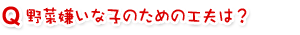 野菜嫌いな子のための工夫は?