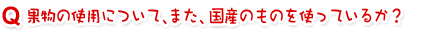 果物の使用について、また、国産のものを使っているか?